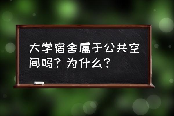 卧室什么时间是私人空间 大学宿舍属于公共空间吗？为什么？