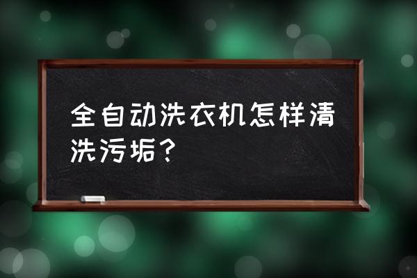 如何清洗全自动洗衣机 全自动洗衣机怎样清洗污垢？