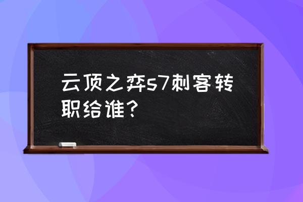 奥拉夫为什么要刺客转职 云顶之弈s7刺客转职给谁？