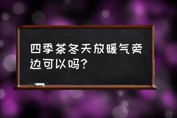 阳光堆肥房标准图 四季茶冬天放暖气旁边可以吗？