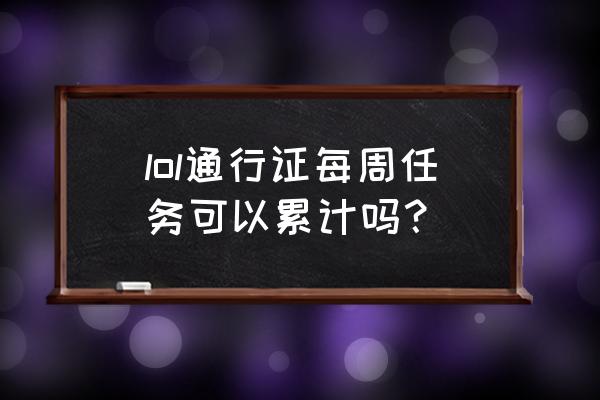 lol全球总决赛任务给多少代币 lol通行证每周任务可以累计吗？