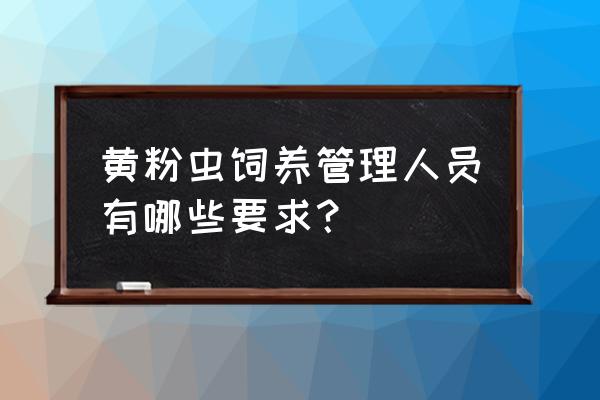 分离黄粉虫的最好方法 黄粉虫饲养管理人员有哪些要求？