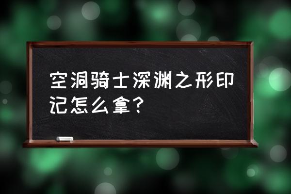 王国印记攻略详解 空洞骑士深渊之形印记怎么拿？