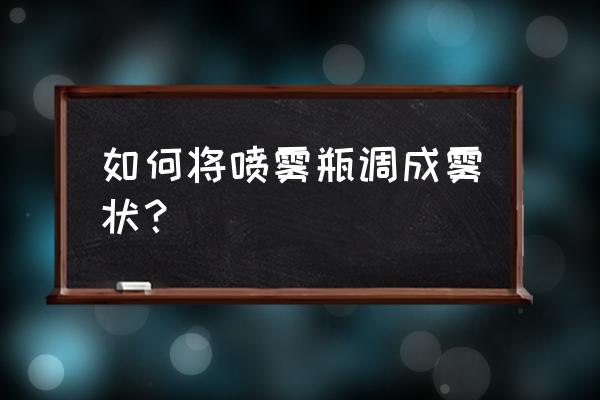 怎么做一个简易喷雾器 如何将喷雾瓶调成雾状？