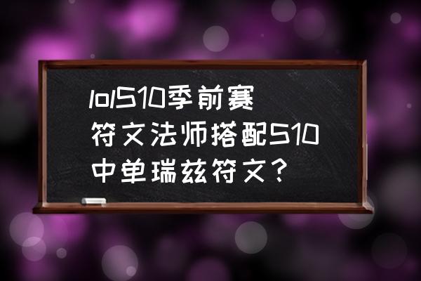 小法师的天赋符文怎么配 lolS10季前赛符文法师搭配S10中单瑞兹符文？