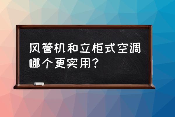 中央空调和柜机哪个更适合家用 风管机和立柜式空调哪个更实用？