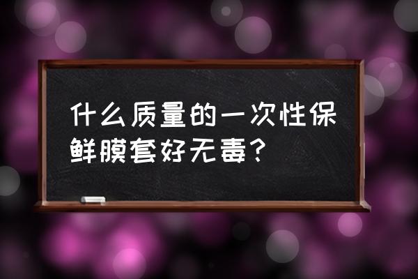 网上的保鲜套好用吗 什么质量的一次性保鲜膜套好无毒？