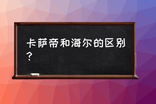 海尔影碟机价格表 卡萨帝和海尔的区别？