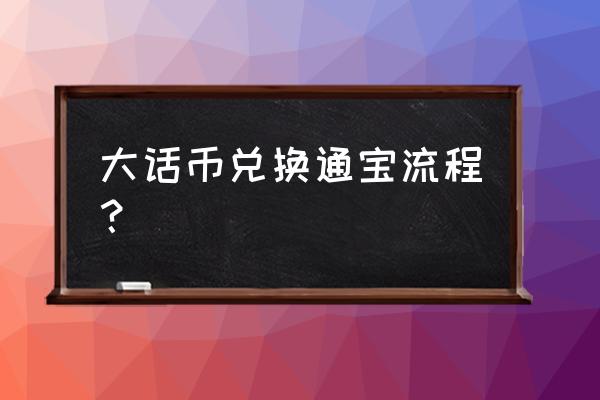 大话西游手游怎么用仙玉兑换银两 大话币兑换通宝流程？