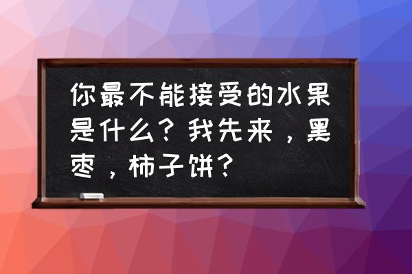 刚摘的黑枣很涩怎么放 你最不能接受的水果是什么？我先来，黑枣，柿子饼？