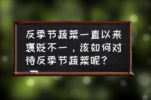 反季节果蔬好吗 反季节蔬菜一直以来褒贬不一，该如何对待反季节蔬菜呢？