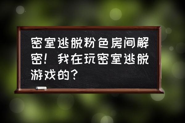 逃出可爱的粉色房间攻略 密室逃脱粉色房间解密！我在玩密室逃脱游戏的？