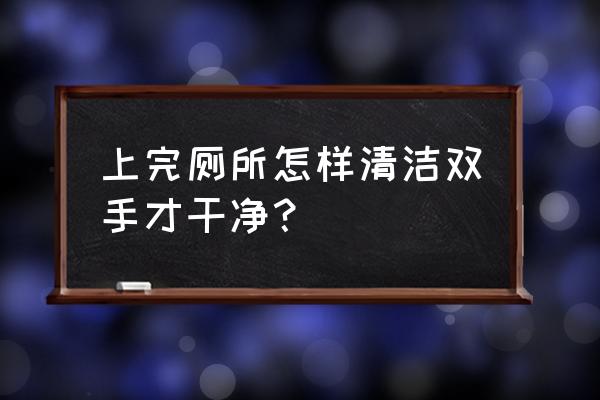 客房怎样快速做卫生间清洁 上完厕所怎样清洁双手才干净？