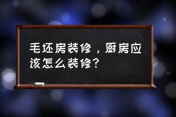 家庭小厨房用什么装修最好 毛坯房装修，厨房应该怎么装修？