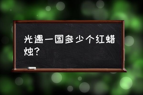 光遇怎么收集10个蜡烛 光遇一国多少个红蜡烛？