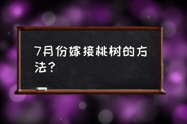 嫁接桃树最好的方法 7月份嫁接桃树的方法？