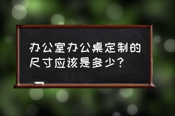 时尚办公桌样式 办公室办公桌定制的尺寸应该是多少？