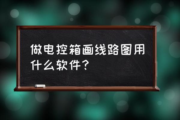 cad零基础教学配电箱图纸 做电控箱画线路图用什么软件？