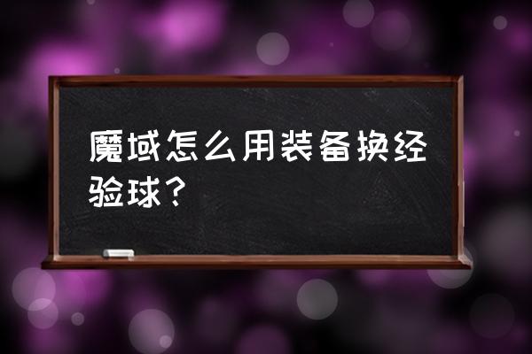 风暴魔域2幻兽怎么幻化 魔域怎么用装备换经验球？