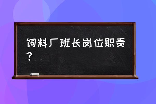 饲料厂车间班长岗位职责 饲料厂班长岗位职责？