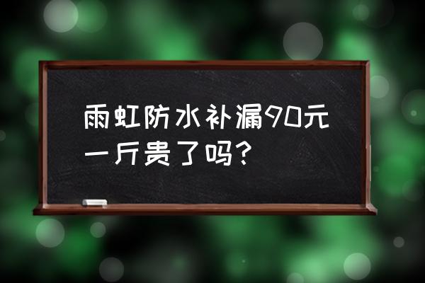 防水补漏维修免费咨询 雨虹防水补漏90元一斤贵了吗？