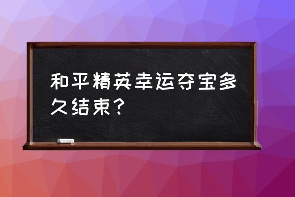 和平精英海岛夺宝模式怎么进去 和平精英幸运夺宝多久结束？