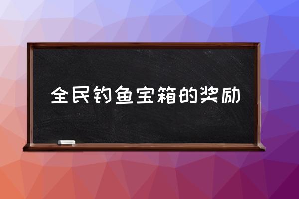 全民突击开宝箱有什么技巧 全民钓鱼宝箱的奖励