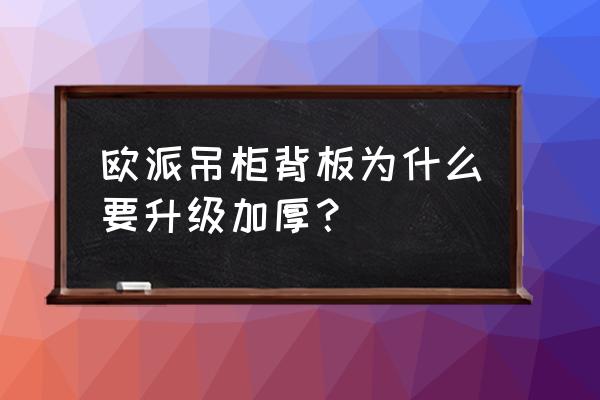 衣柜背板厚与薄的区别是什么 欧派吊柜背板为什么要升级加厚? 衣柜背板厚与薄的区别是什么 欧派吊柜背板为什么要升级加厚?
