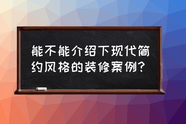 目前最实用简单的房子装修 能不能介绍下现代简约风格的装修案例？