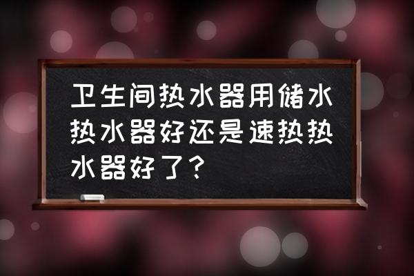 速热式电热水器哪种最好 卫生间热水器用储水热水器好还是速热热水器好了？