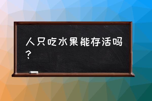 各种水果是怎么生长出来的 人只吃水果能存活吗？