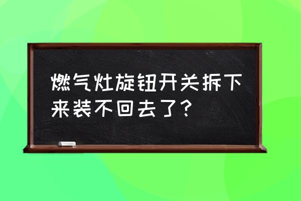 燃气灶的开关坏了怎么修 燃气灶旋钮开关拆下来装不回去了？