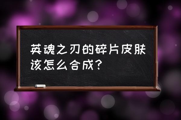 英魂之刃用碎片兑换哪个皮肤最好 英魂之刃的碎片皮肤该怎么合成？