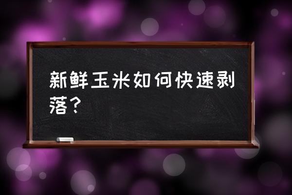 手工扒玉米神器 新鲜玉米如何快速剥落？