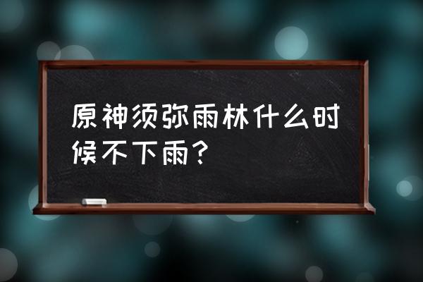 迷你世界雨林模式怎么老是下雨 原神须弥雨林什么时候不下雨？