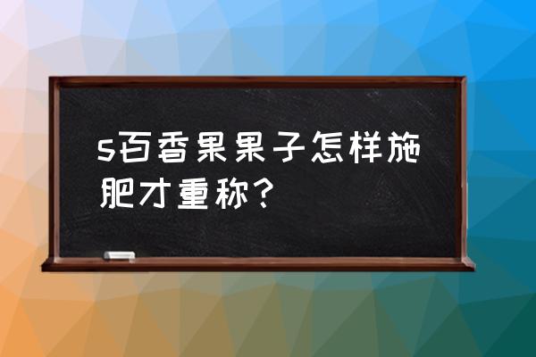 百香果底肥用什么肥料 s百香果果子怎样施肥才重称？