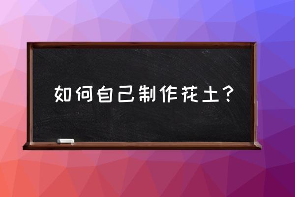 自己养的花土怎么配 如何自己制作花土？