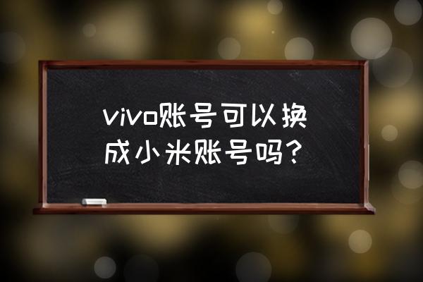 乱斗西游2怎么查账号 vivo账号可以换成小米账号吗？