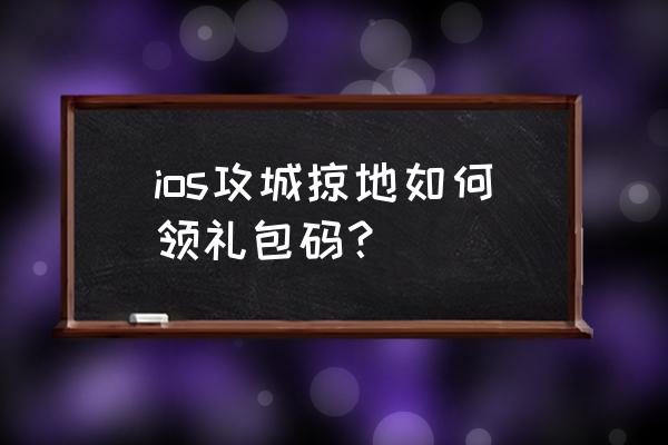 攻城掠地50000金币大礼包 ios攻城掠地如何领礼包码？