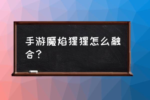 苹果平板怎么玩烈焰手游 手游魔焰猩猩怎么融合？