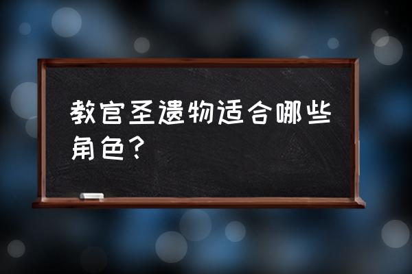 原神角色圣遗物搭配图 教官圣遗物适合哪些角色？