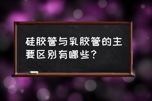 怎么分辨医用硅胶软管 硅胶管与乳胶管的主要区别有哪些？