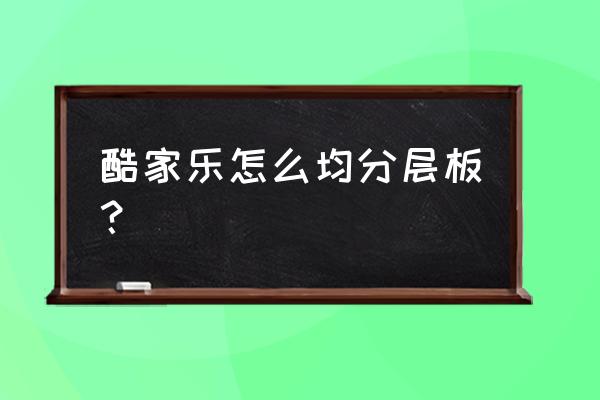 酷家乐中3d自由造型界面入口 酷家乐怎么均分层板？