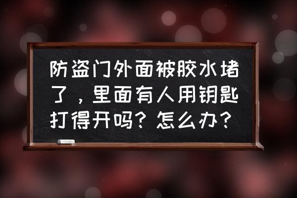 防盗门的锁怎样防止被人堵 防盗门外面被胶水堵了，里面有人用钥匙打得开吗？怎么办？