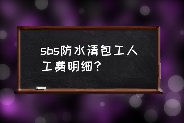 屋面防水工程施工方案与报价 sbs防水清包工人工费明细？