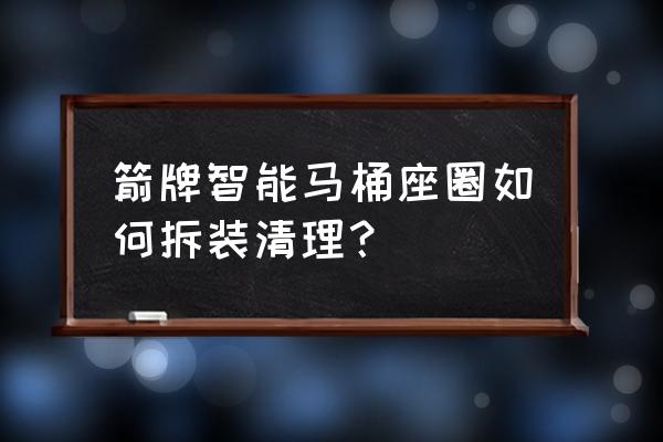 马桶座圈裂了怎么修补 箭牌智能马桶座圈如何拆装清理？