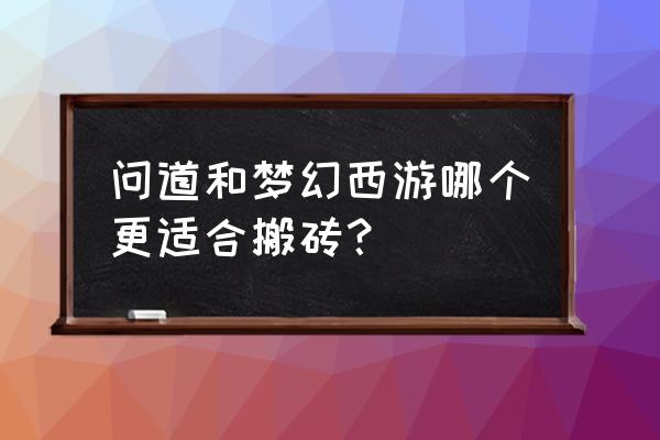 问道木系搬砖怎么加点最好 问道和梦幻西游哪个更适合搬砖？