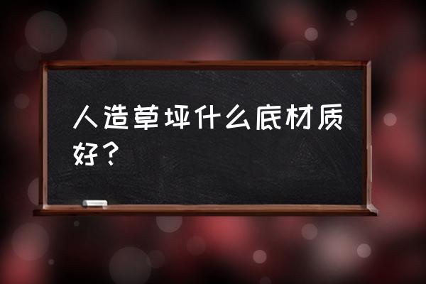 人造草坪哪一种比较好 人造草坪什么底材质好？