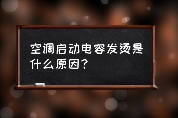 中央空调为什么会显示热启动 空调启动电容发烫是什么原因？