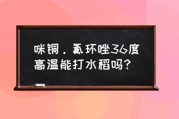 水稻红叶病不用药后果 咪铜。氟环唑36度高温能打水稻吗？